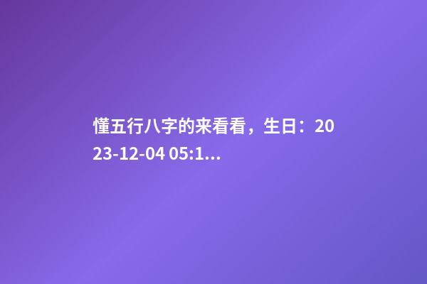 懂五行八字的来看看，生日：2023-12-04 05:10，植姓